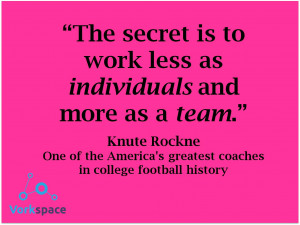... is to work less as individuals and more as a team — Knute Rockne