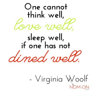 ... well, love well, sleep well, if one has not dined well. Virginia Woolf