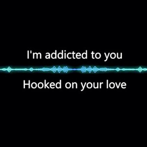 Im addicted to you, hooked on your love