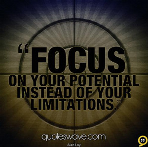 Focus on your potential instead of your limitations.