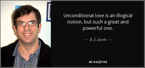 Unconditional love is an illogical notion, but such a great and ...