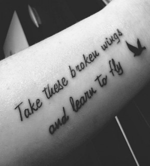 Take these broken wings and learn to fly.