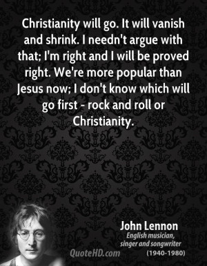 Christianity will go. It will vanish and shrink. I needn't argue with ...