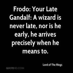 Frodo: Your Late Gandalf: A wizard is never late, nor is he early, he ...