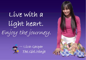 Live with a light heart. Enjoy the journey.