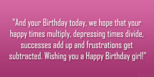 And your Birthday today, we hope that your happy times multiply ...