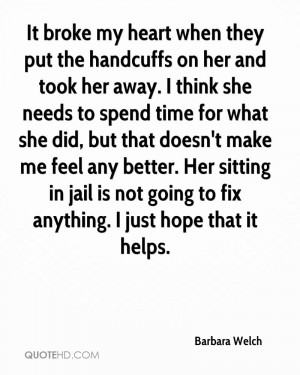 It broke my heart when they put the handcuffs on her and took her away ...