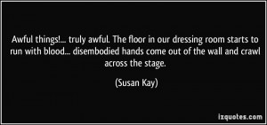 ... hands come out of the wall and crawl across the stage. - Susan Kay