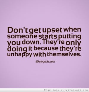 Don't get upset when someone starts putting you down. They're only ...