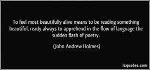 ... apprehend in the flow of language the sudden flash of poetry. - John