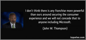 ... not concede that to anyone including Microsoft. - John W. Thompson