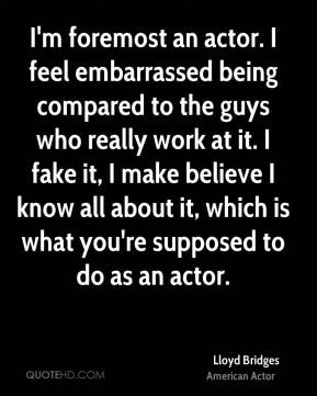 Lloyd Bridges - I'm foremost an actor. I feel embarrassed being ...