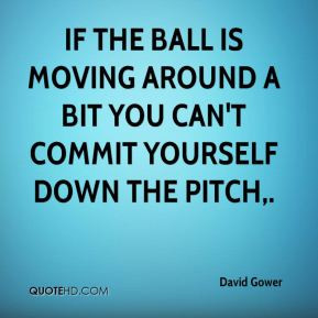 David Gower - If the ball is moving around a bit you can't commit ...