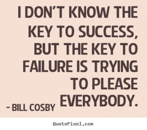 don't know the key to success, but the key to failure is trying to ...