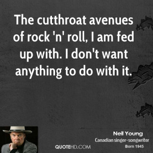The cutthroat avenues of rock 'n' roll, I am fed up with. I don't want ...
