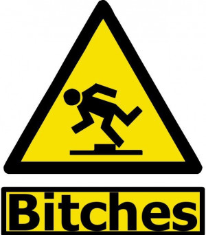 Caution! Bitches be trippin' ;)