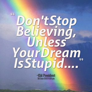 Quotes Picture: don't stop believing, unless your dream is stupid ...