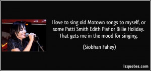love to sing old Motown songs to myself, or some Patti Smith Edith ...