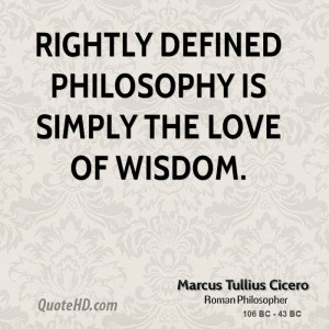 Rightly defined philosophy is simply the love of wisdom.