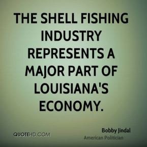 Bobby Jindal - The shell fishing industry represents a major part of ...