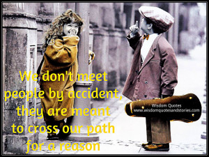We don’t meet people by accident, they are meant to cross our path ...