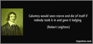 Calumny would soon starve and die of itself if nobody took it in and ...