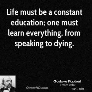 gustave flaubert life must be a constant education one must learn