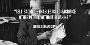 Self-sacrifice enables us to sacrifice other people without blushing ...