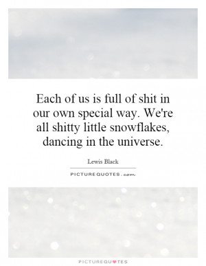 Each of us is full of shit in our own special way. We're all shitty ...