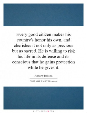 Every good citizen makes his country's honor his own, and cherishes it ...