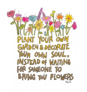 plant your own garden decorate your own soul instead of waiting for ...