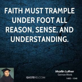 martin-luther-leader-faith-must-trample-under-foot-all-reason-sense ...