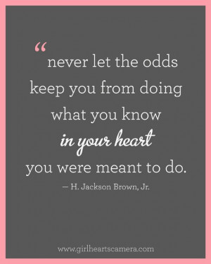 Never let the odds keep you from doing what you know in your heart you ...