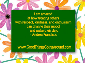 am amazed at how treating others with respect, kindness, and ...