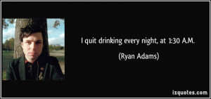 quit drinking every night, at 1:30 A.M. - Ryan Adams