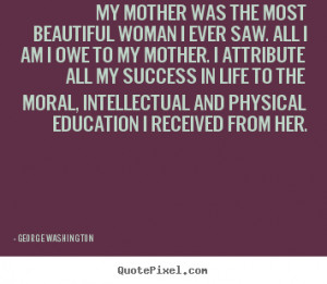 My mother was the most beautiful woman i ever saw. all i am i.. George ...