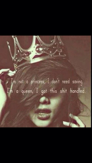 not a princess, I don't need saving. I'm a queen, I got this shit ...