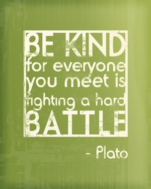 Be kind for everyone you meet is fighting a hard battle”
