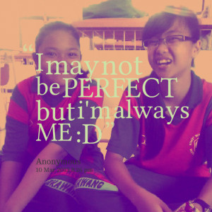 Quotes Picture: i may not be perfect but i'm always me :d