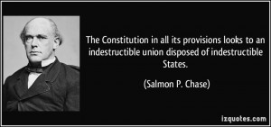 ... indestructible union disposed of indestructible States. - Salmon P