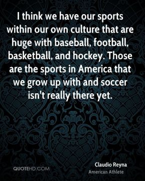 think we have our sports within our own culture that are huge with ...
