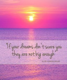 If your dreams don't scare you, they are not big enough. More