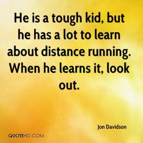 ... lot to learn about distance running. When he learns it, look out
