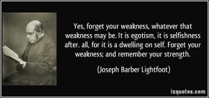 Yes, forget your weakness, whatever that weakness may be. It is ...