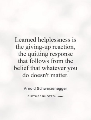Learned helplessness is the giving-up reaction, the quitting response ...