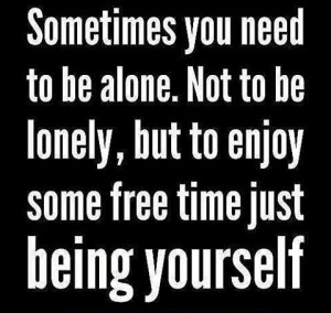 ... Alone. Not To Be Lonely, But To Enjoy Some Free Time Just Being