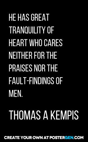 He has great tranquility of heart who cares neither for the praises ...