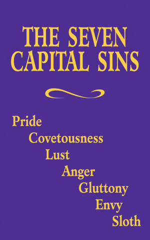 ... Capital Sins: Pride, Covetousness, Lust, Anger, Gluttony, Envy, Sloth