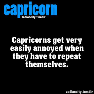capricorns get very easily annoyed when they have to repeat themselves