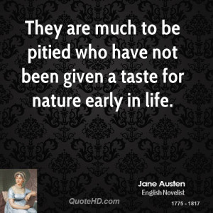 They are much to be pitied who have not been given a taste for nature ...